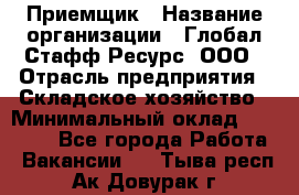 Приемщик › Название организации ­ Глобал Стафф Ресурс, ООО › Отрасль предприятия ­ Складское хозяйство › Минимальный оклад ­ 20 000 - Все города Работа » Вакансии   . Тыва респ.,Ак-Довурак г.